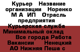 Курьер › Название организации ­ Норенко М А, ИП › Отрасль предприятия ­ Курьерская служба › Минимальный оклад ­ 15 000 - Все города Работа » Вакансии   . Ненецкий АО,Нижняя Пеша с.